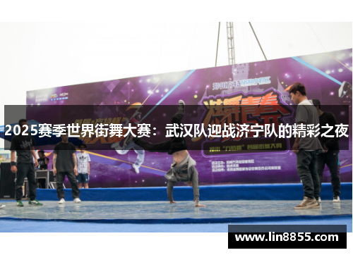 2025赛季世界街舞大赛：武汉队迎战济宁队的精彩之夜