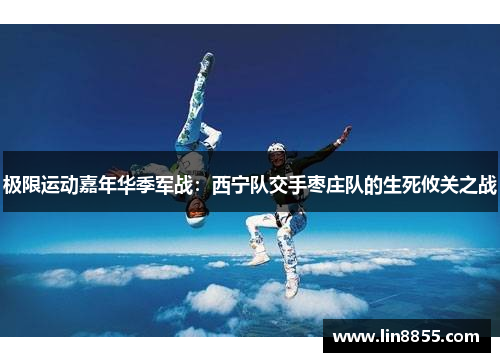 极限运动嘉年华季军战：西宁队交手枣庄队的生死攸关之战