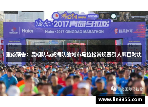 重磅预告：昆明队与威海队的城市马拉松常规赛引人瞩目对决
