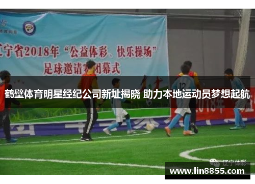 鹤壁体育明星经纪公司新址揭晓 助力本地运动员梦想起航
