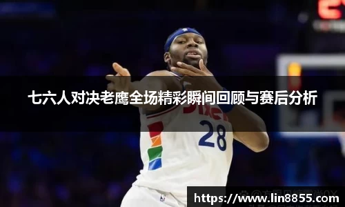 七六人对决老鹰全场精彩瞬间回顾与赛后分析