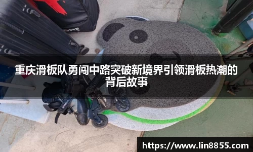 重庆滑板队勇闯中路突破新境界引领滑板热潮的背后故事